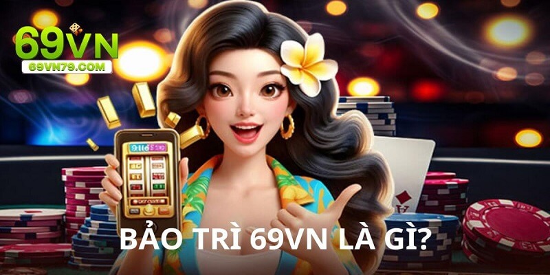 Tại sao 69vn lại bảo trì